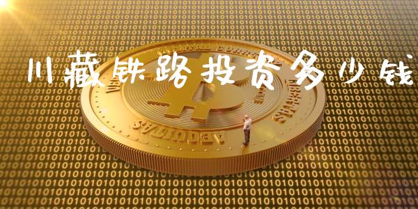 川藏铁路投资多少钱_https://m.jnkyh.com_股票交易_第1张