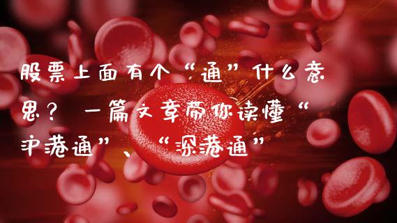 股票上面有个“通”什么意思？ 一篇文章带你读懂“沪港通”、“深港通”_https://m.jnkyh.com_股指期货_第1张
