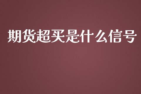 期货超买是什么信号_https://m.jnkyh.com_股指期货_第1张