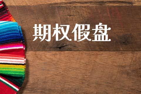 期权假盘_https://m.jnkyh.com_股指期货_第1张