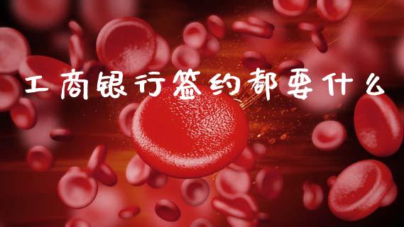 工商银行签约都要什么_https://m.jnkyh.com_股指期货_第1张