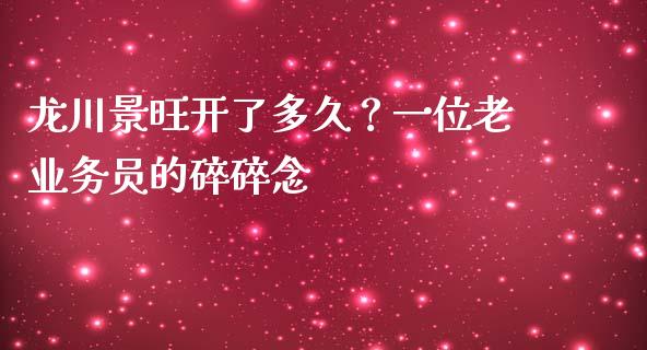 龙川景旺开了多久？一位老业务员的碎碎念_https://m.jnkyh.com_股指期货_第1张