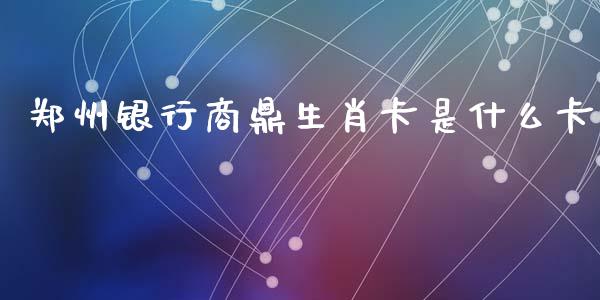 郑州银行商鼎生肖卡是什么卡_https://m.jnkyh.com_股票交易_第1张