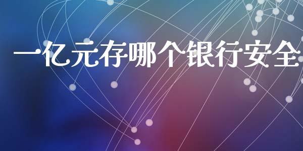 一亿元存哪个银行安全_https://m.jnkyh.com_股票交易_第1张