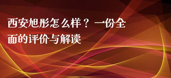 西安旭彤怎么样? 一份全面的评价与解读_股票交易_第1张_股指期货_期货开户条件_国际原油_股票交易 西安旭彤怎么样? 一份全面的评价与解读_https://m.jnkyh.com_股票交易_第1张