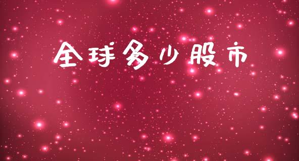全球多少股市_https://m.jnkyh.com_期货开户条件_第1张