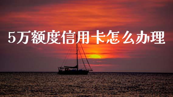 5万额度信用卡怎么办理_https://m.jnkyh.com_股票交易_第1张