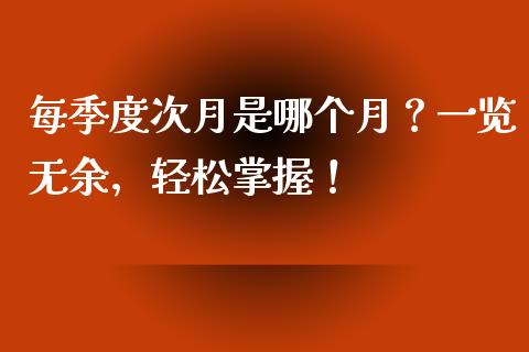 每季度次月是哪个月？一览无余，轻松掌握！_https://m.jnkyh.com_期货开户条件_第1张