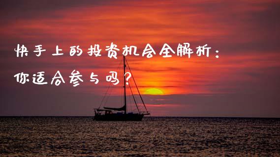 快手上的投资机会全解析：你适合参与吗？_https://m.jnkyh.com_期货开户条件_第1张
