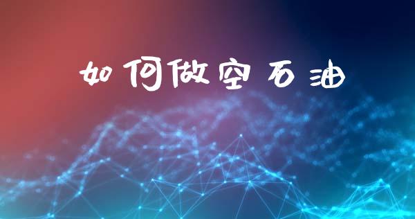 如何做空石油_https://m.jnkyh.com_期货开户条件_第1张
