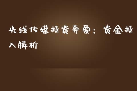 光线传媒投资奔爱：资金投入解析_https://m.jnkyh.com_国际原油_第1张