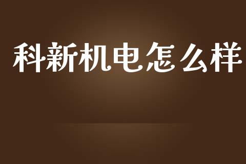 科新机电怎么样_https://m.jnkyh.com_国际原油_第1张