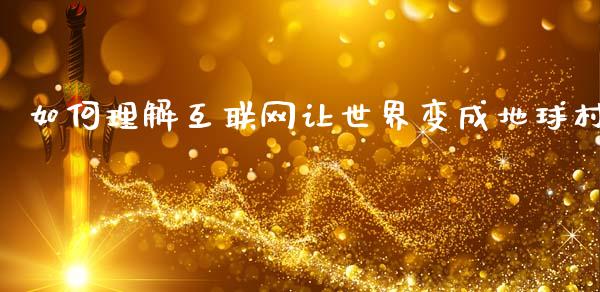 如何理解互联网让世界变成地球村_https://m.jnkyh.com_股指期货_第1张
