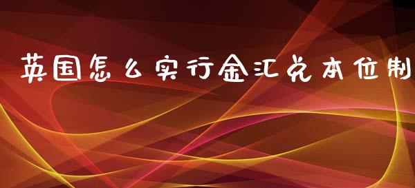 英国怎么实行金汇兑本位制_https://m.jnkyh.com_期货开户条件_第1张