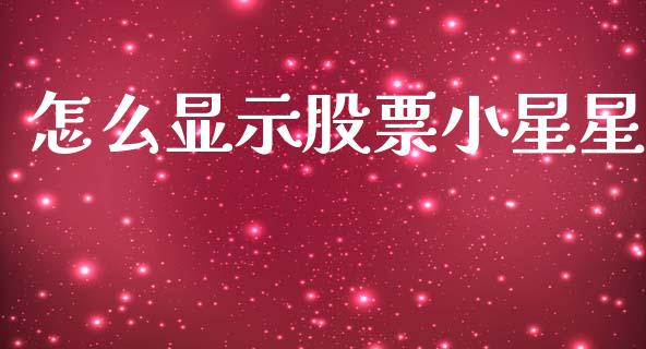 怎么显示股票小星星_https://m.jnkyh.com_期货开户条件_第1张