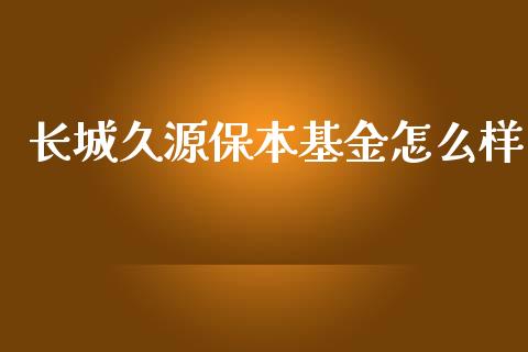 长城久源保本基金怎么样_https://m.jnkyh.com_国际原油_第1张