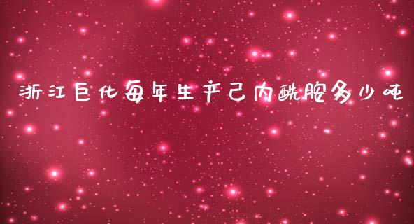 浙江巨化每年生产己内酰胺多少吨_https://m.jnkyh.com_股指期货_第1张