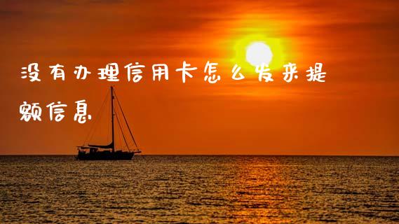 没有办理信用卡怎么发来提额信息_https://m.jnkyh.com_期货开户条件_第1张