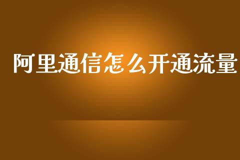 阿里通信怎么开通流量_https://m.jnkyh.com_股票交易_第1张