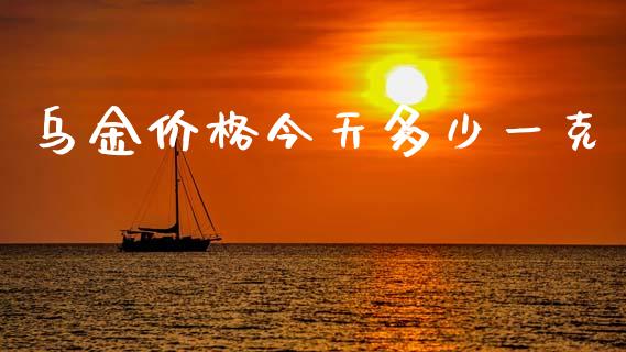 乌金价格今天多少一克_https://m.jnkyh.com_国际原油_第1张