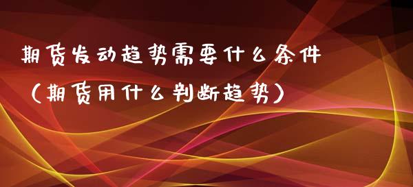 期货发动趋势需要什么条件（期货用什么判断趋势）_https://m.jnkyh.com_股票交易_第1张