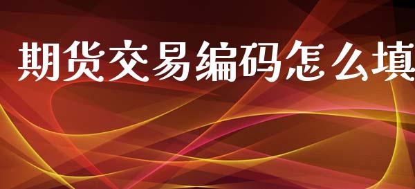 期货交易编码怎么填_https://m.jnkyh.com_股指期货_第1张