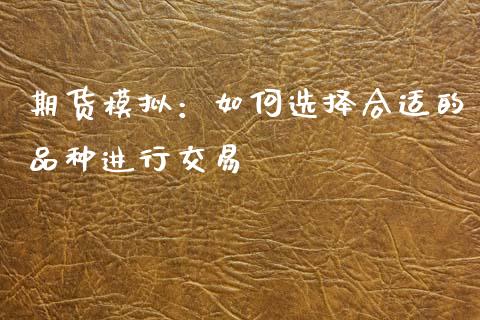 期货模拟：如何选择合适的品种进行交易_https://m.jnkyh.com_股票交易_第1张