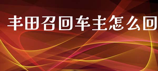 丰田召回车主怎么回_https://m.jnkyh.com_股指期货_第1张