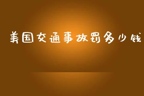美国交通事故罚多少钱_https://m.jnkyh.com_股指期货_第1张