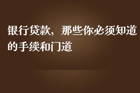 银行贷款，那些你必须知道的手续和门道_https://m.jnkyh.com_股票交易_第1张