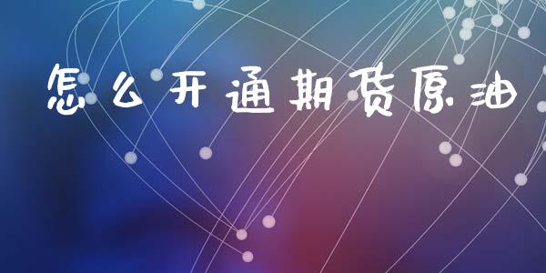怎么开通期货原油_https://m.jnkyh.com_股票交易_第1张