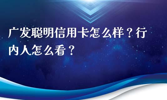 广发聪明信用卡怎么样？行内人怎么看？_https://m.jnkyh.com_股票交易_第1张