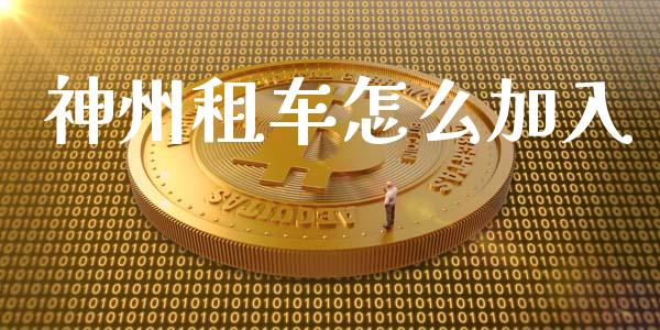 神州租车怎么加入_https://m.jnkyh.com_期货开户条件_第1张