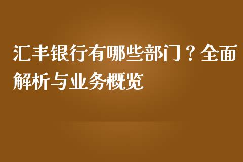 汇丰银行有哪些部门?全面解析与业务概览_股票交易_第1张_股指期货_期货开户条件_国际原油_股票交易 汇丰银行有哪些部门?全面解析与业务概览_https://m.jnkyh.com_股票交易_第1张