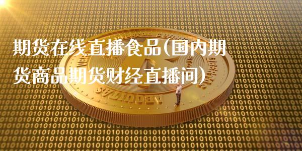 期货在线直播食品(国内期货商品期货财经直播间)_https://m.jnkyh.com_期货开户条件_第1张