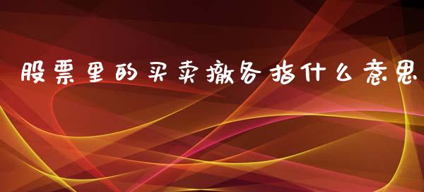 股票里的买卖撤各指什么意思_期货开户条件_第1张_股指期货_期货开户条件_国际原油_股票交易 股票里的买卖撤各指什么意思_https://m.jnkyh.com_期货开户条件_第1张