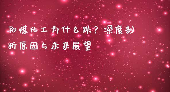 阳煤化工为什么跌？深度剖析原因与未来展望_https://m.jnkyh.com_股指期货_第1张