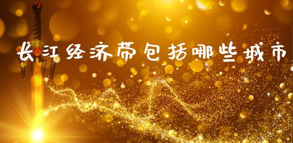 长江经济带包括哪些城市_https://m.jnkyh.com_国际原油_第1张