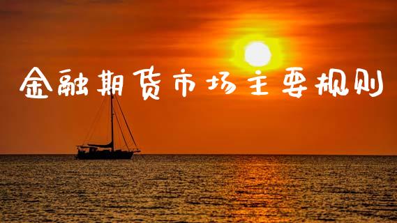 金融期货市场主要规则_https://m.jnkyh.com_股票交易_第1张