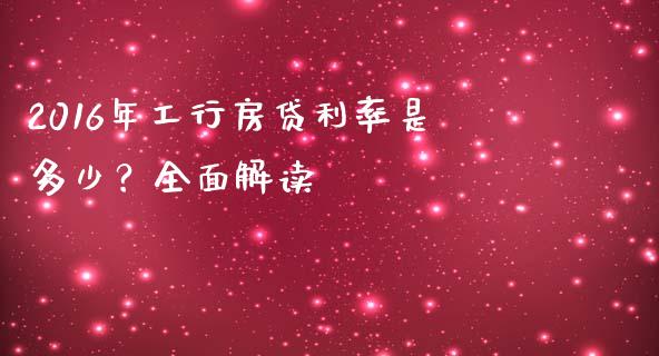 2016年工行房贷利率是多少？全面解读_https://m.jnkyh.com_股指期货_第1张