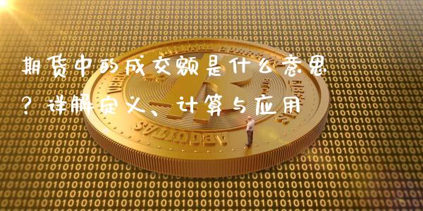 期货中的成交额是什么意思？详解定义、计算与应用_https://m.jnkyh.com_期货开户条件_第1张