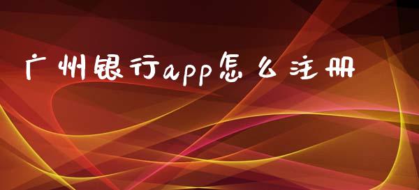 广州银行app怎么注册_https://m.jnkyh.com_国际原油_第1张