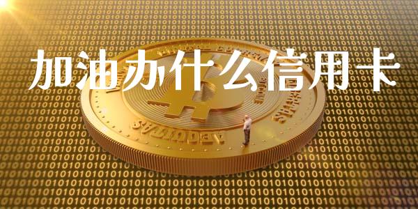 加油办什么信用卡_https://m.jnkyh.com_股票交易_第1张