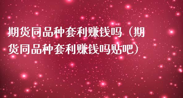 期货同品种套利赚钱吗（期货同品种套利赚钱吗贴吧）_https://m.jnkyh.com_期货开户条件_第1张