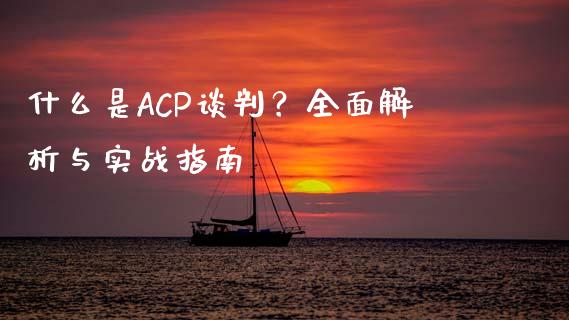 什么是ACP谈判？全面解析与实战指南_https://m.jnkyh.com_股指期货_第1张