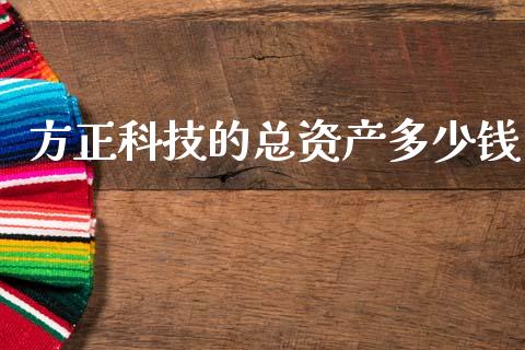 方正科技的总资产多少钱_https://m.jnkyh.com_期货开户条件_第1张