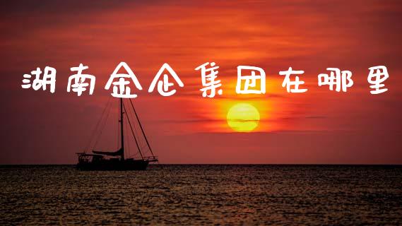 湖南金企集团在哪里_https://m.jnkyh.com_期货开户条件_第1张