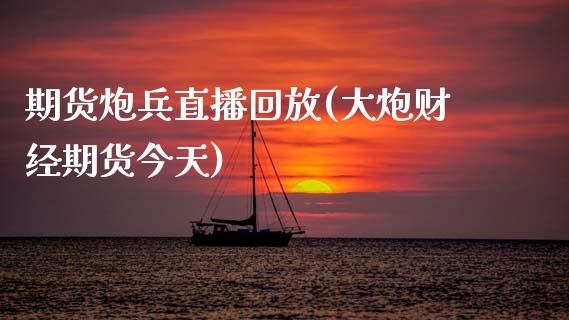 期货炮兵直播回放(大炮财经期货今天)_https://m.jnkyh.com_国际原油_第1张