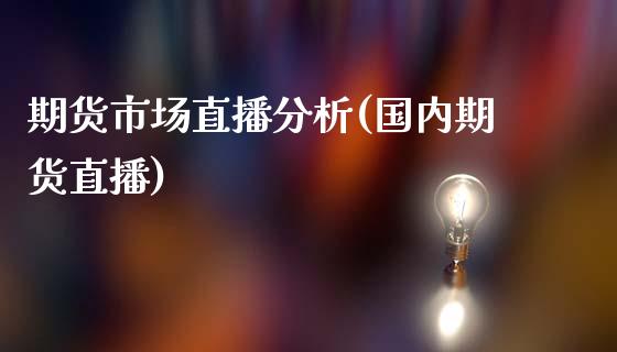 期货市场直播分析(国内期货直播)_期货开户条件_第1张_股指期货_期货开户条件_国际原油_股票交易 期货市场直播分析(国内期货直播)_https://m.jnkyh.com_期货开户条件_第1张