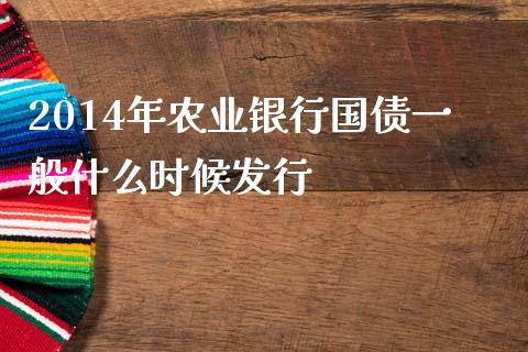 2014年农业银行国债一般什么时候发行_https://m.jnkyh.com_期货开户条件_第1张